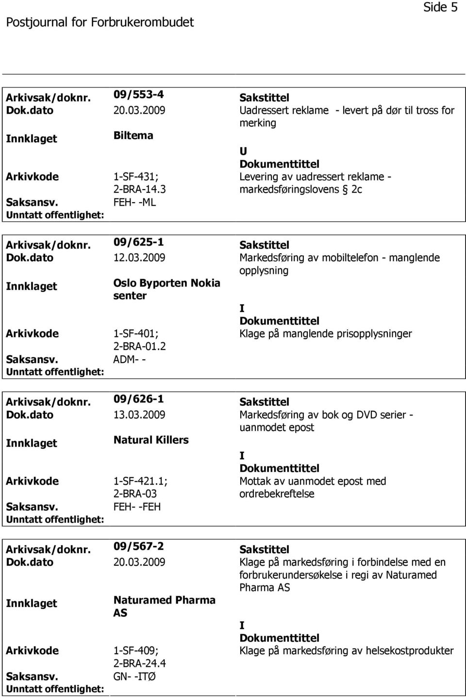 2009 Markedsføring av mobiltelefon - manglende opplysning nnklaget Oslo Byporten Nokia senter 1-SF-401; 2-BRA-01.2 ADM- - Klage på manglende prisopplysninger Arkivsak/doknr. 09/626-1 Sakstittel Dok.