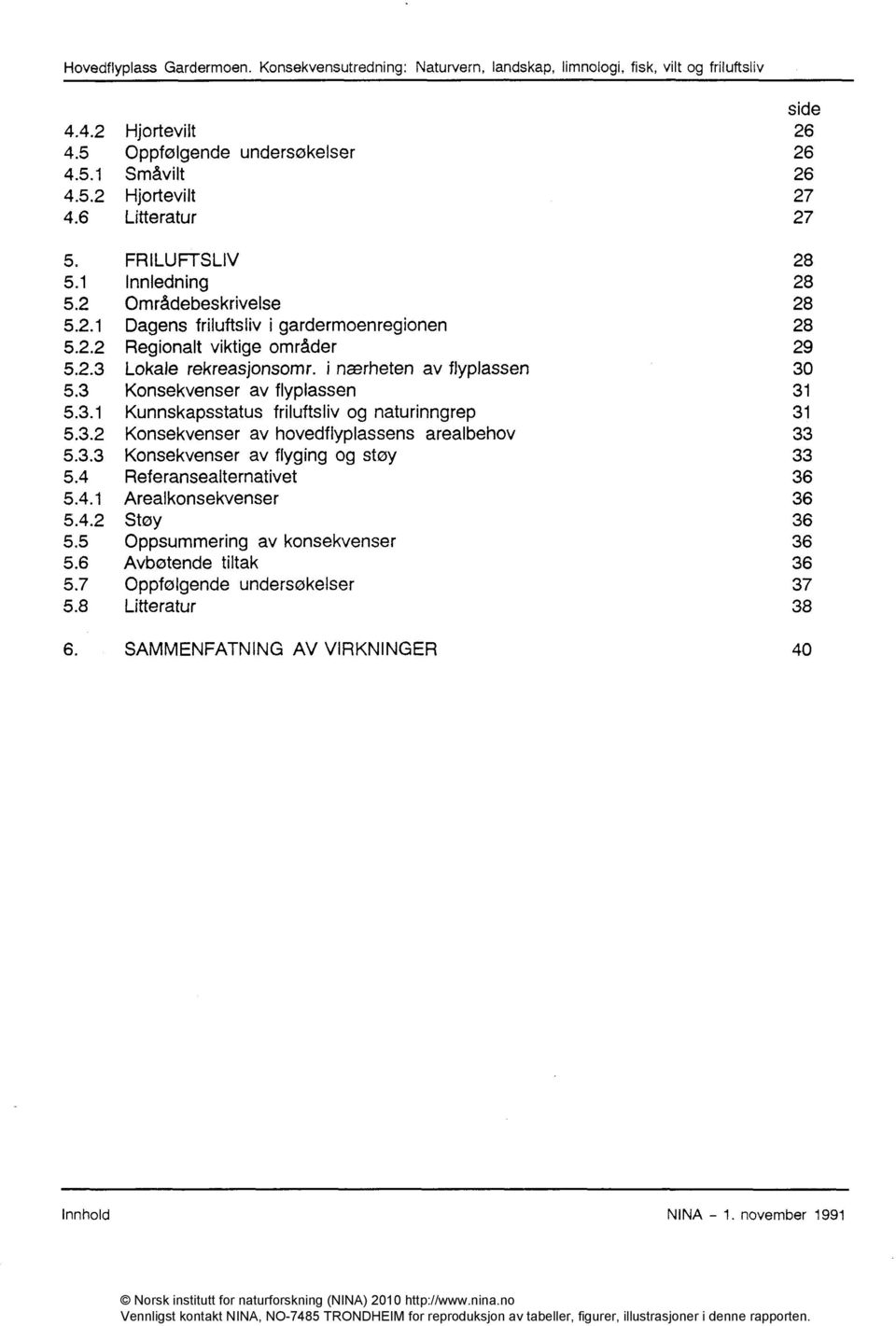 i nærheten av flyplassen 30 5.3 Konsekvenser av flyplassen 31 5.3.1 Kunnskapsstatus friluftsliv og naturinngrep 31 5.3.2 Konsekvenser av hovedflyplassens arealbehov 33 5.3.3 Konsekvenser av flyging og støy 33 5.