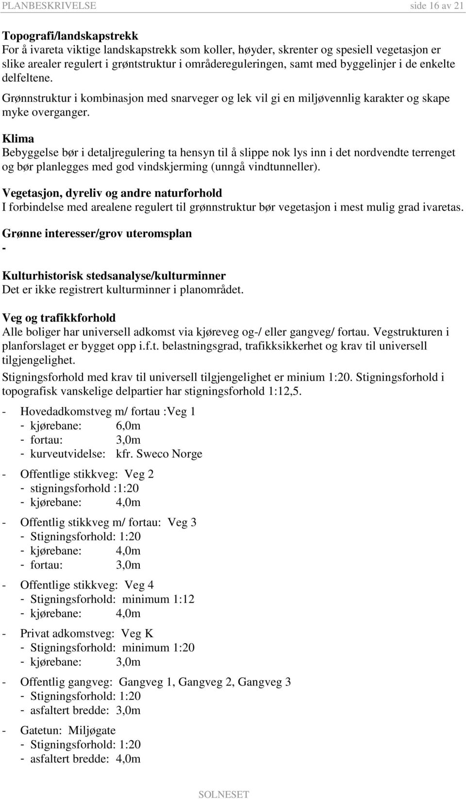 Klima Bebyggelse bør i detaljregulering ta hensyn til å slippe nok lys inn i det nordvendte terrenget og bør planlegges med god vindskjerming (unngå vindtunneller).