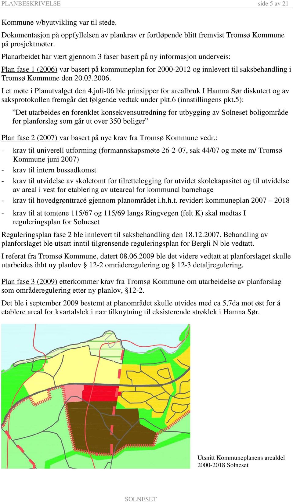 juli-06 ble prinsipper for arealbruk I Hamna Sør diskutert og av saksprotokollen fremgår det følgende vedtak under pkt.6 (innstillingens pkt.
