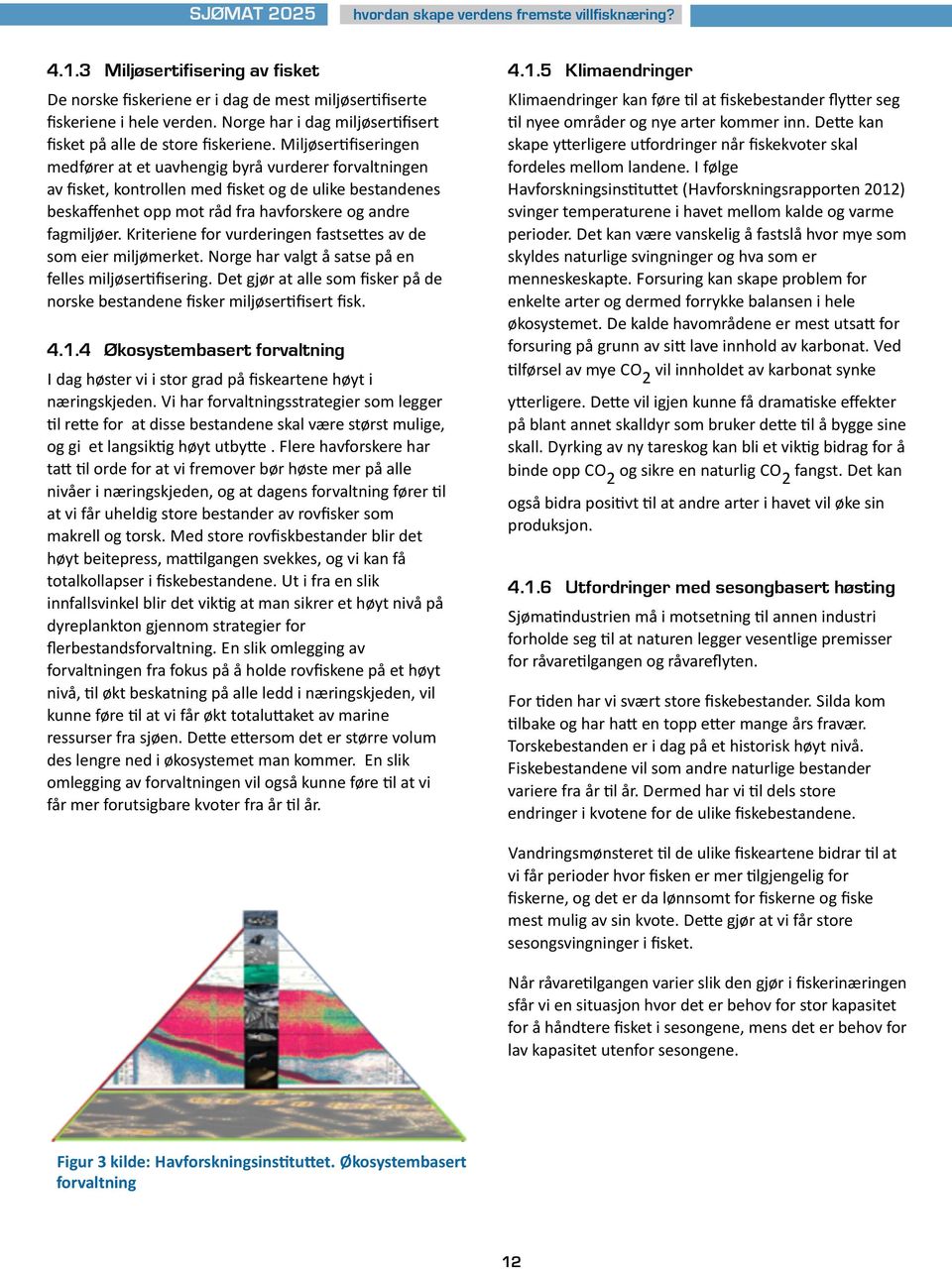 Kriteriene for vurderingen fastseues av de som eier miljømerket. Norge har valgt å satse på en felles miljøser7fisering.