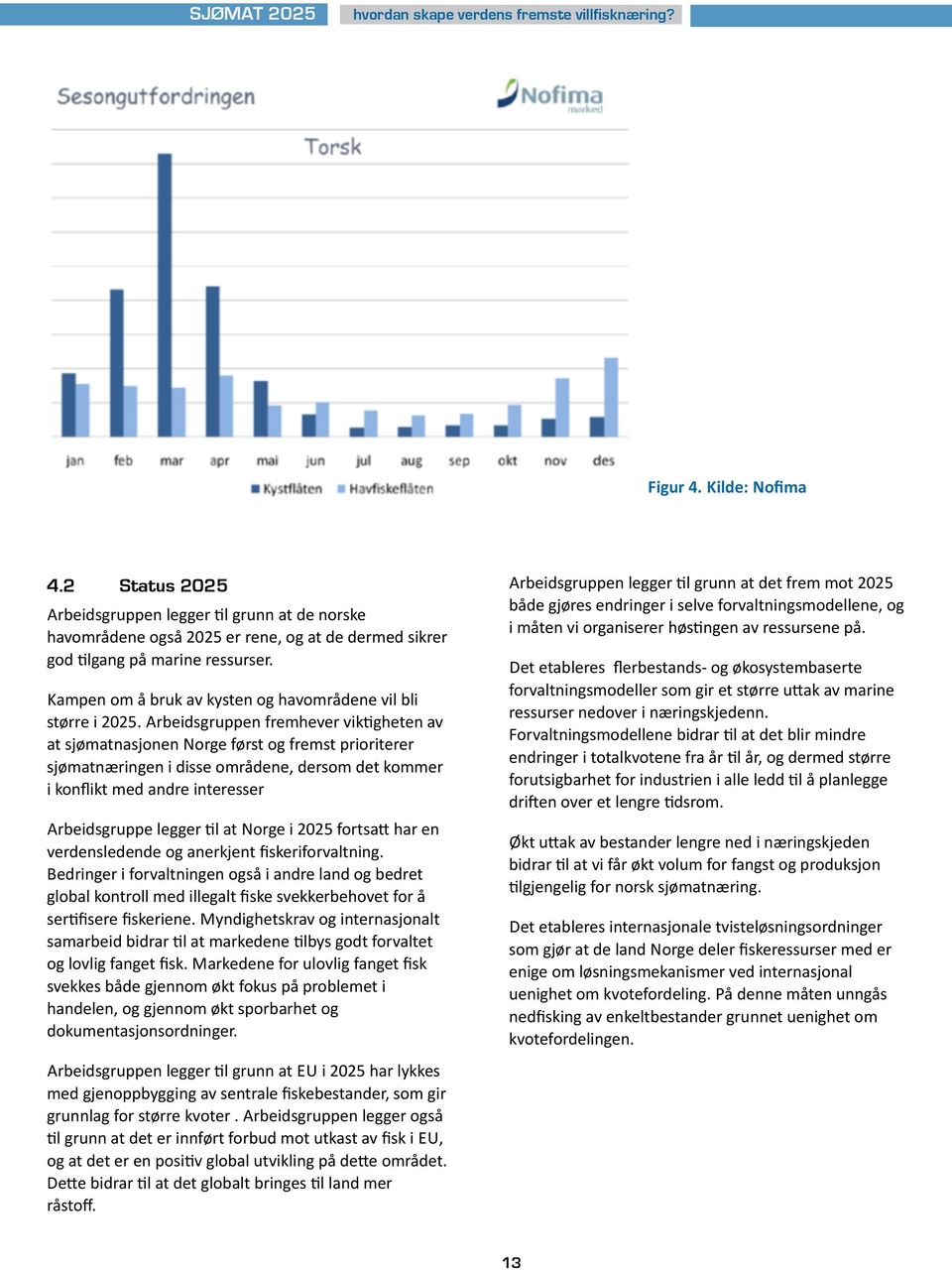 Arbeidsgruppen fremhever vik7gheten av at sjømatnasjonen Norge først og fremst prioriterer sjømatnæringen i disse områdene, dersom det kommer i konflikt med andre interesser Arbeidsgruppe legger 7l