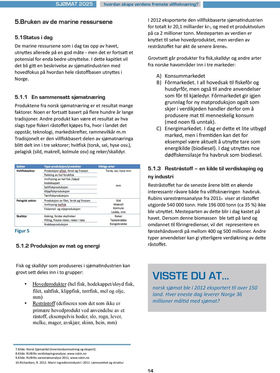 1 En sammensatt sjømatnæring Produktene fra norsk sjømatnæring er et resultat mange faktorer. Noen er fortsau basert på flere hundre år lange tradisjoner.