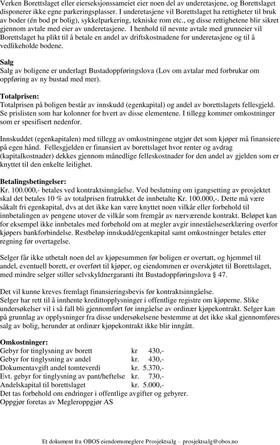 I henhold til nevnte avtale med grunneier vil Borettslaget ha plikt til å betale en andel av driftskostnadene for underetasjene og til å vedlikeholde bodene.