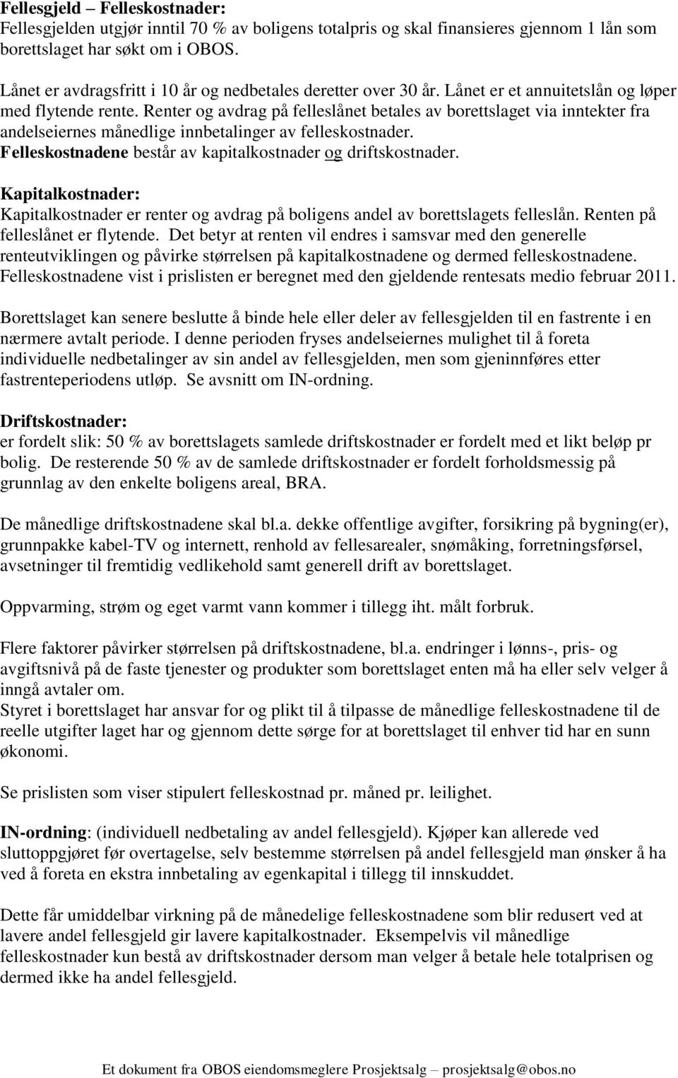 Renter og avdrag på felleslånet betales av borettslaget via inntekter fra andelseiernes månedlige innbetalinger av felleskostnader. Felleskostnadene består av kapitalkostnader og driftskostnader.