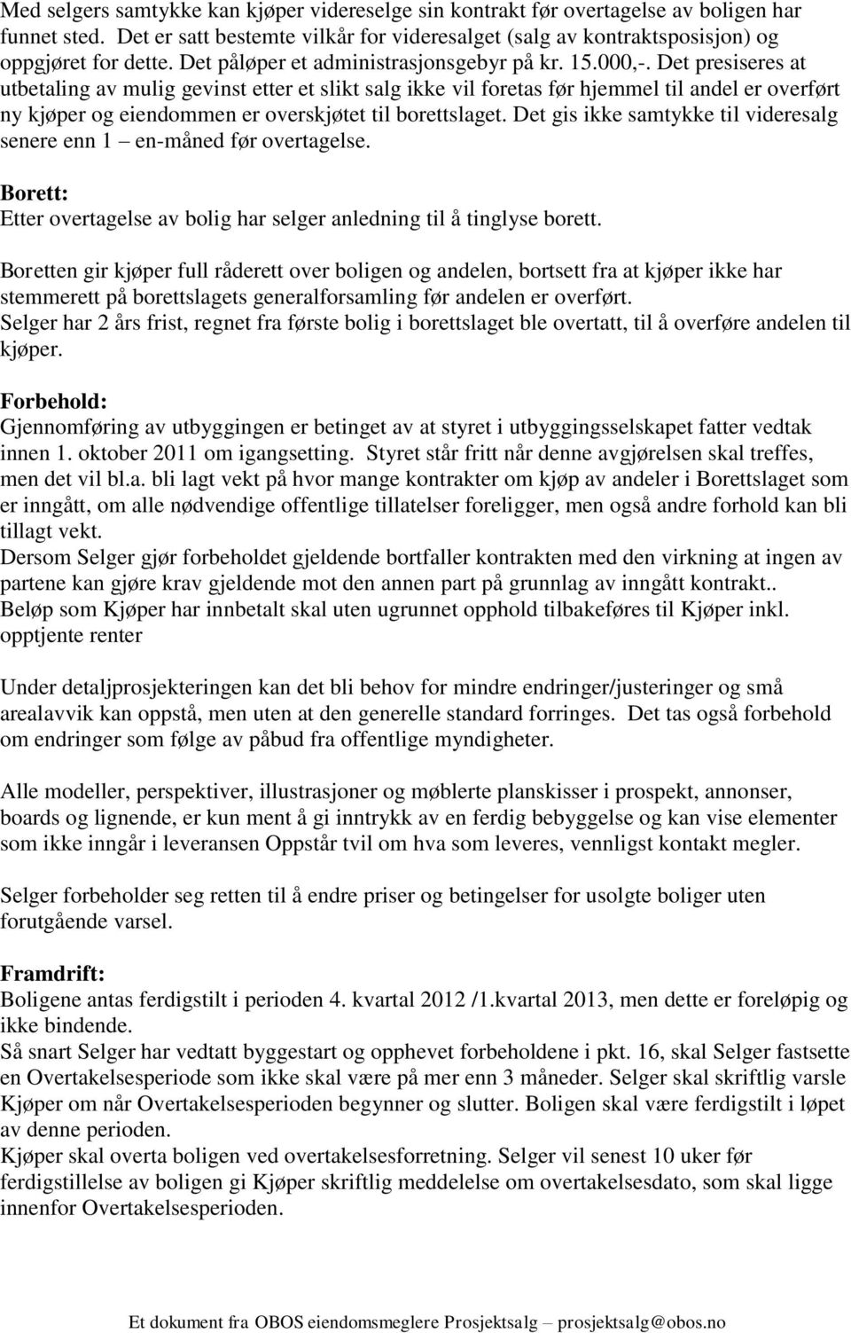 Det presiseres at utbetaling av mulig gevinst etter et slikt salg ikke vil foretas før hjemmel til andel er overført ny kjøper og eiendommen er overskjøtet til borettslaget.