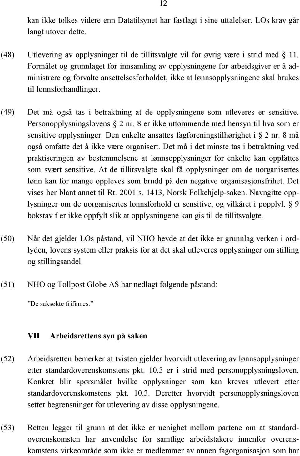 (49) Det må også tas i betraktning at de opplysningene som utleveres er sensitive. Personopplysningslovens 2 nr. 8 er ikke uttømmende med hensyn til hva som er sensitive opplysninger.