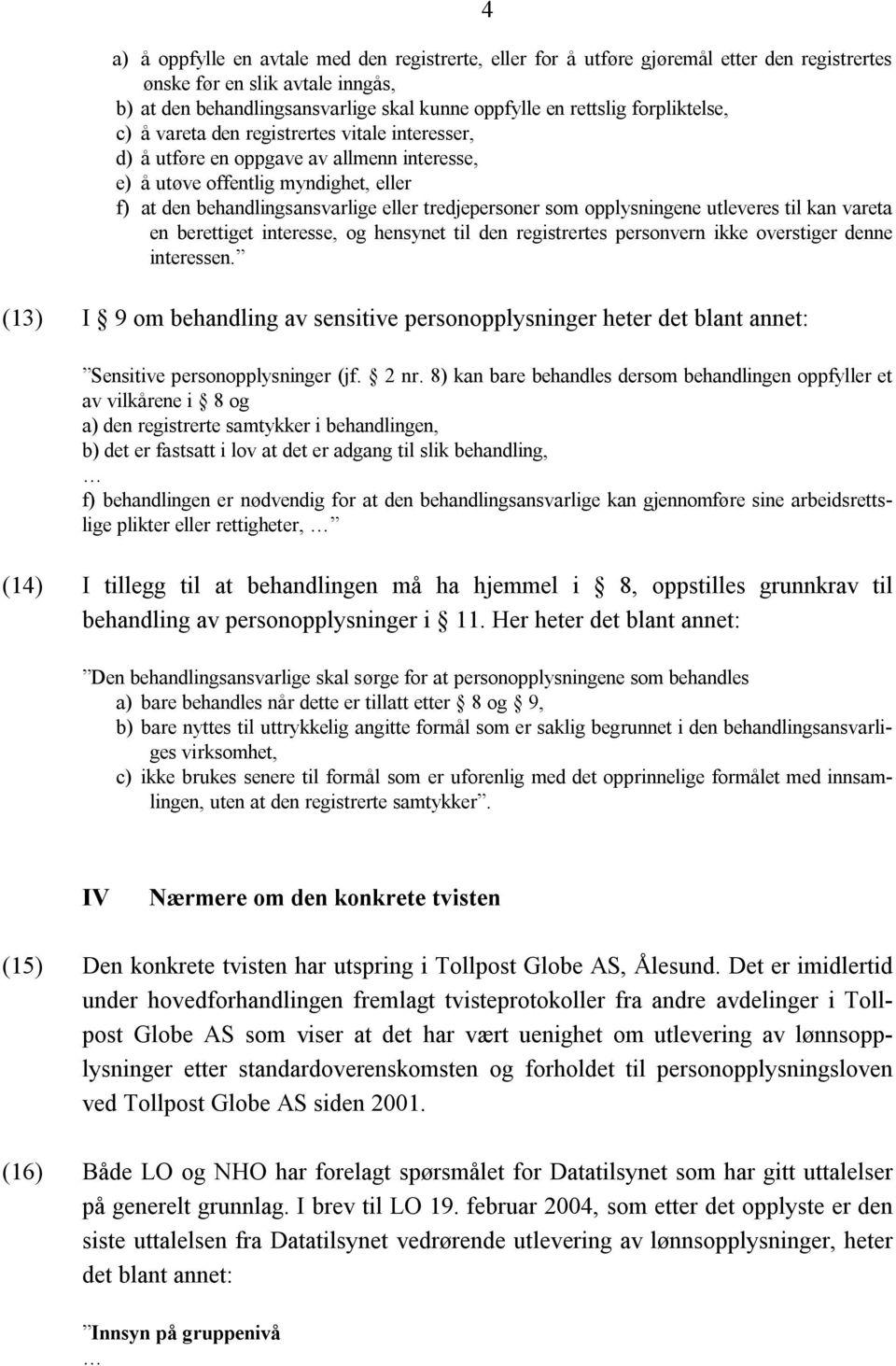 som opplysningene utleveres til kan vareta en berettiget interesse, og hensynet til den registrertes personvern ikke overstiger denne interessen.