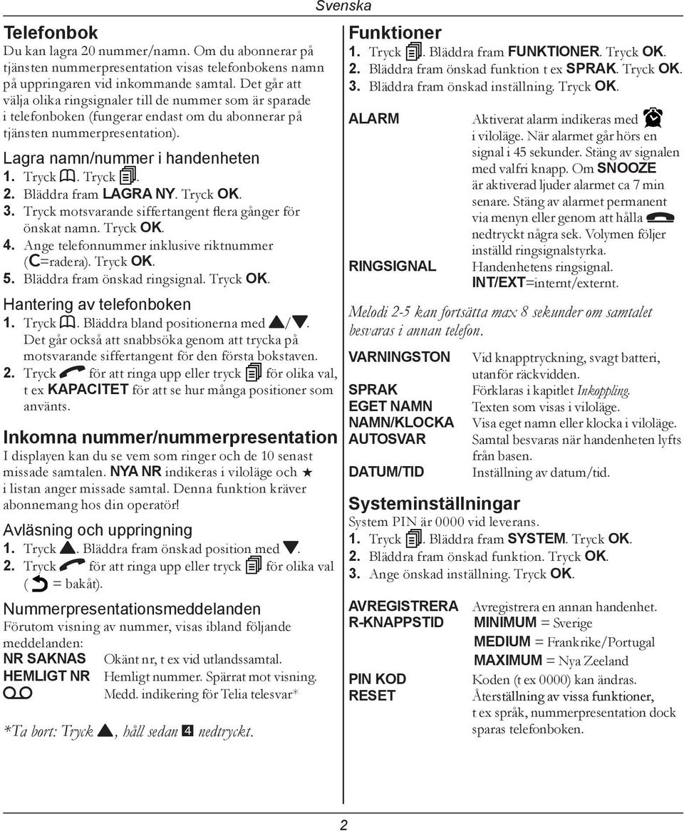 Bläddra fram LAGRA NY. Tryck OK. 3. Tryck motsvarande siffertangent flera gånger för önskat namn. Tryck OK. 4. Ange telefonnummer inklusive riktnummer (C=radera). Tryck OK. 5.