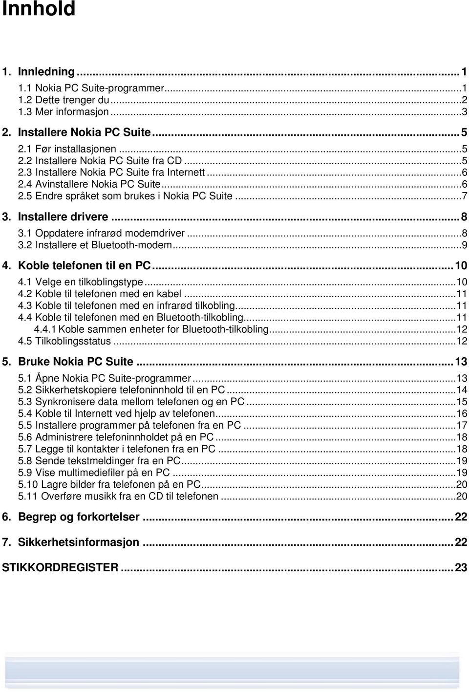 ..8 3.2 Installere et Bluetooth-modem...9 4. Koble telefonen til en PC...10 4.1 Velge en tilkoblingstype...10 4.2 Koble til telefonen med en kabel...11 4.