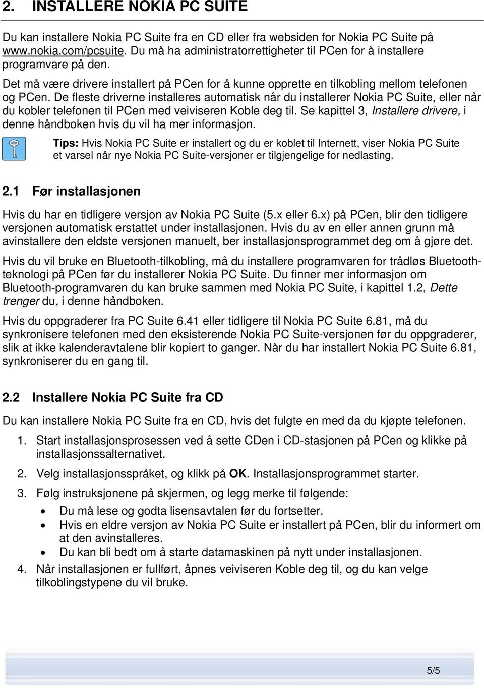 De fleste driverne installeres automatisk når du installerer Nokia PC Suite, eller når du kobler telefonen til PCen med veiviseren Koble deg til.