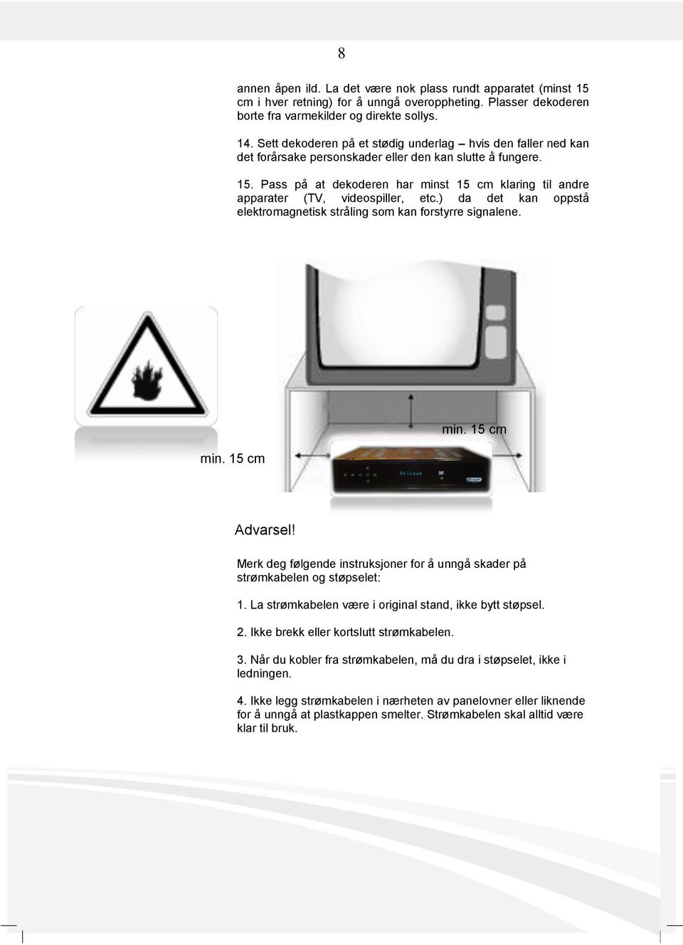 Pass på at dekoderen har minst 15 cm klaring til andre apparater (TV, videospiller, etc.) da det kan oppstå elektromagnetisk stråling som kan forstyrre signalene. min. 15 cm M min. 15 cm M Advarsel!