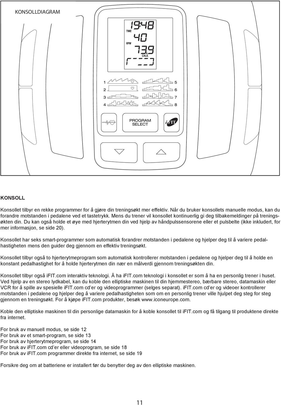 Du kan også holde et øye med hjerterytmen din ved hjelp av håndpulssensorene eller et pulsbelte (ikke inkludert, for mer informasjon, se side 20).