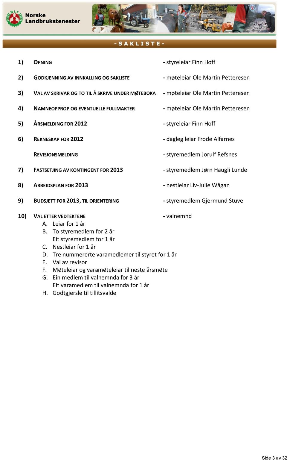 Jorulf Refsnes 7) FASTSETJING AV KONTINGENT FOR 2013 - styremedlem Jørn Haugli Lunde 8) ARBEIDSPLAN FOR 2013 - nestleiar Liv-Julie Wågan 9) BUDSJETT FOR 2013, TIL ORIENTERING - styremedlem Gjermund