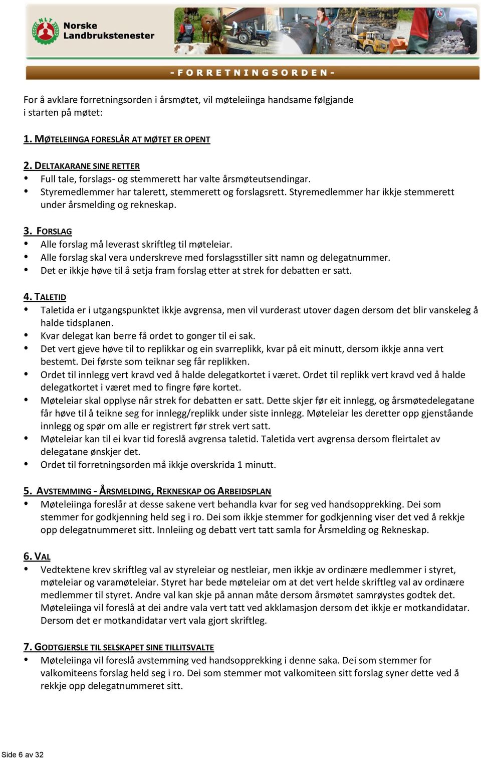 Styremedlemmer har ikkje stemmerett under årsmelding og rekneskap. 3. FORSLAG Alle forslag må leverast skriftleg til møteleiar.