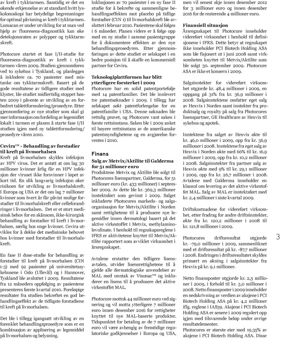 Photocure startet et fase I/II-studie for fluoresens-diagnostikk av kreft i tykktarmen våren 2009. Studien gjennomføres ved to sykehus i Tyskland, og planlegges å inkludere ca.