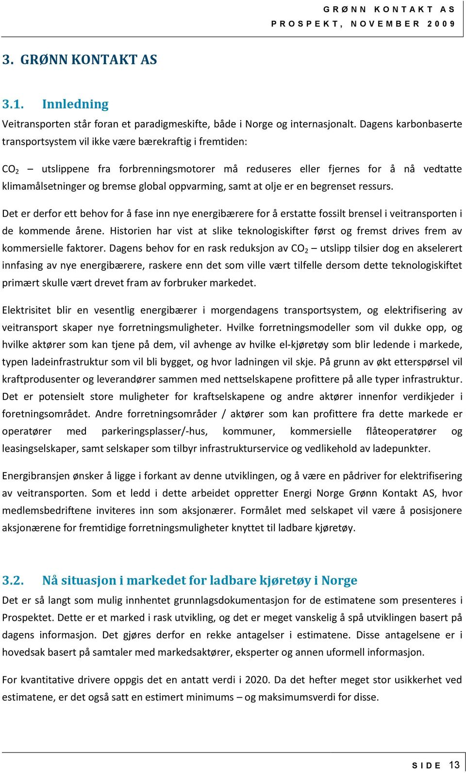 oppvarming, samt at olje er en begrenset ressurs. Det er derfor ett behov for å fase inn nye energibærere for å erstatte fossilt brensel i veitransporten i de kommende årene.