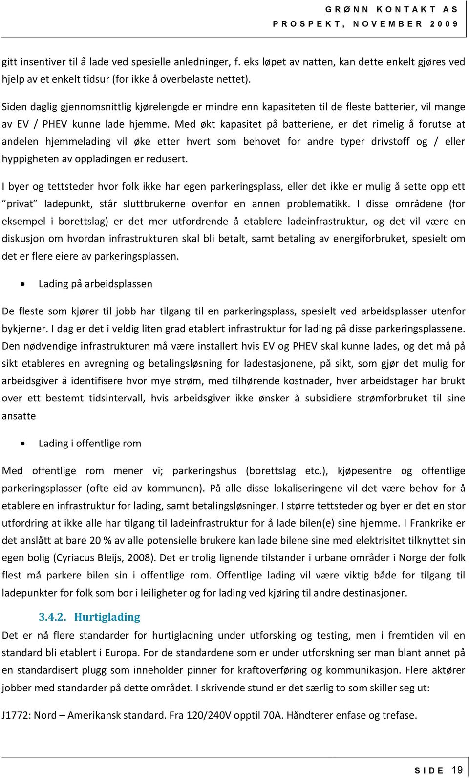 Siden daglig gjennomsnittlig kjørelengde er mindre enn kapasiteten til de fleste batterier, vil mange av EV / PHEV kunne lade hjemme.