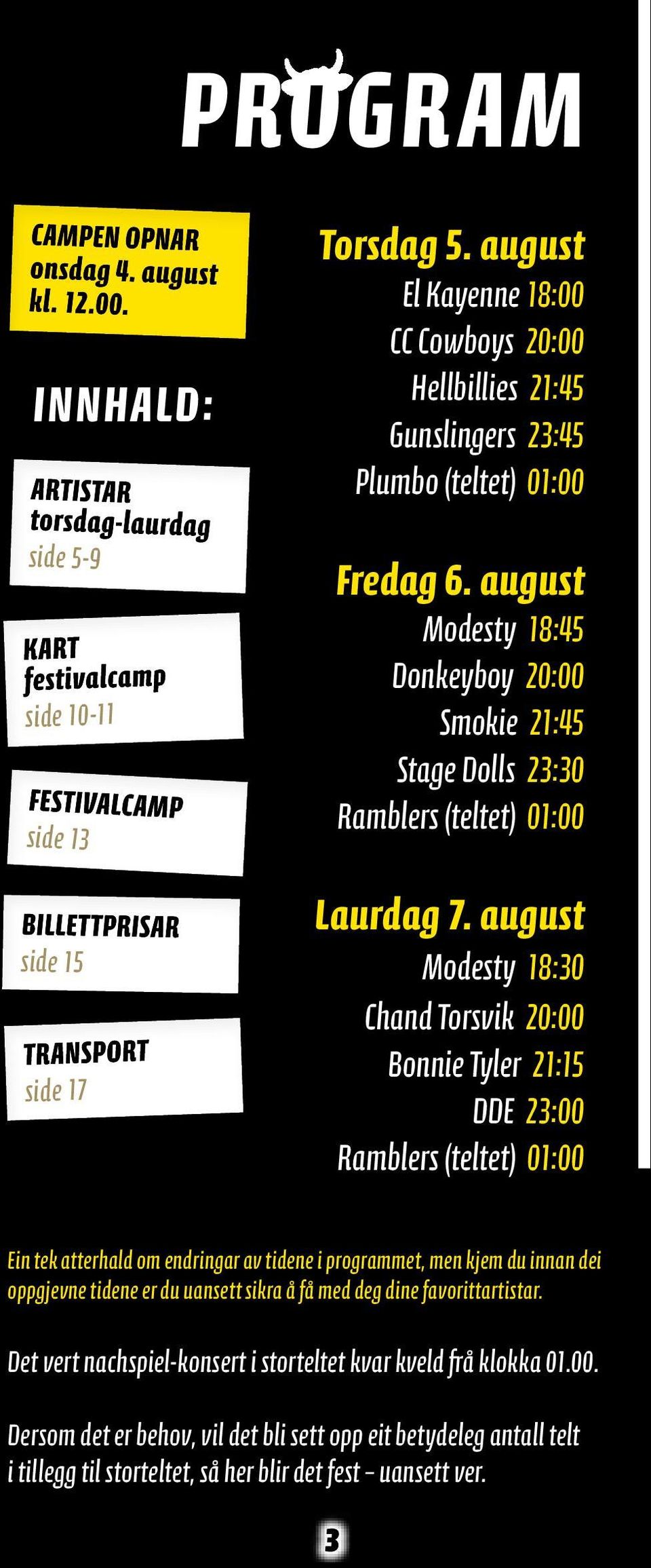 august Modesty 18:30 Chand Torsvik 20:00 Bonnie Tyler 21:15 DDE 23:00 Ramblers (teltet) 01:00 Ein tek atterhald om endringar av tidene i programmet, men kjem du innan dei oppgjevne