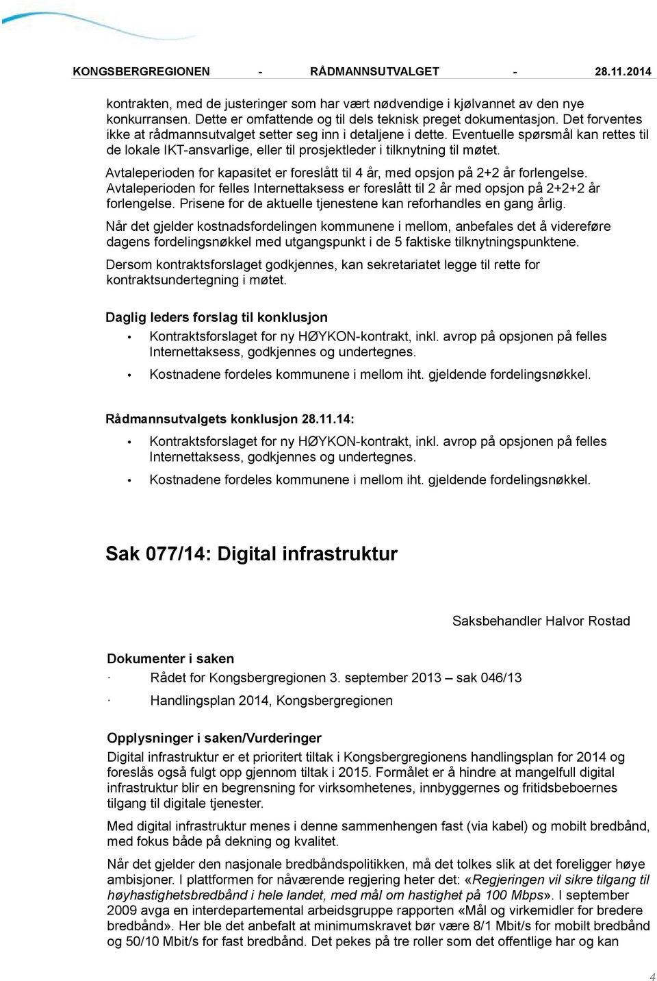 Avtaleperioden for kapasitet er foreslått til 4 år, med opsjon på 2+2 år forlengelse. Avtaleperioden for felles Internettaksess er foreslått til 2 år med opsjon på 2+2+2 år forlengelse.