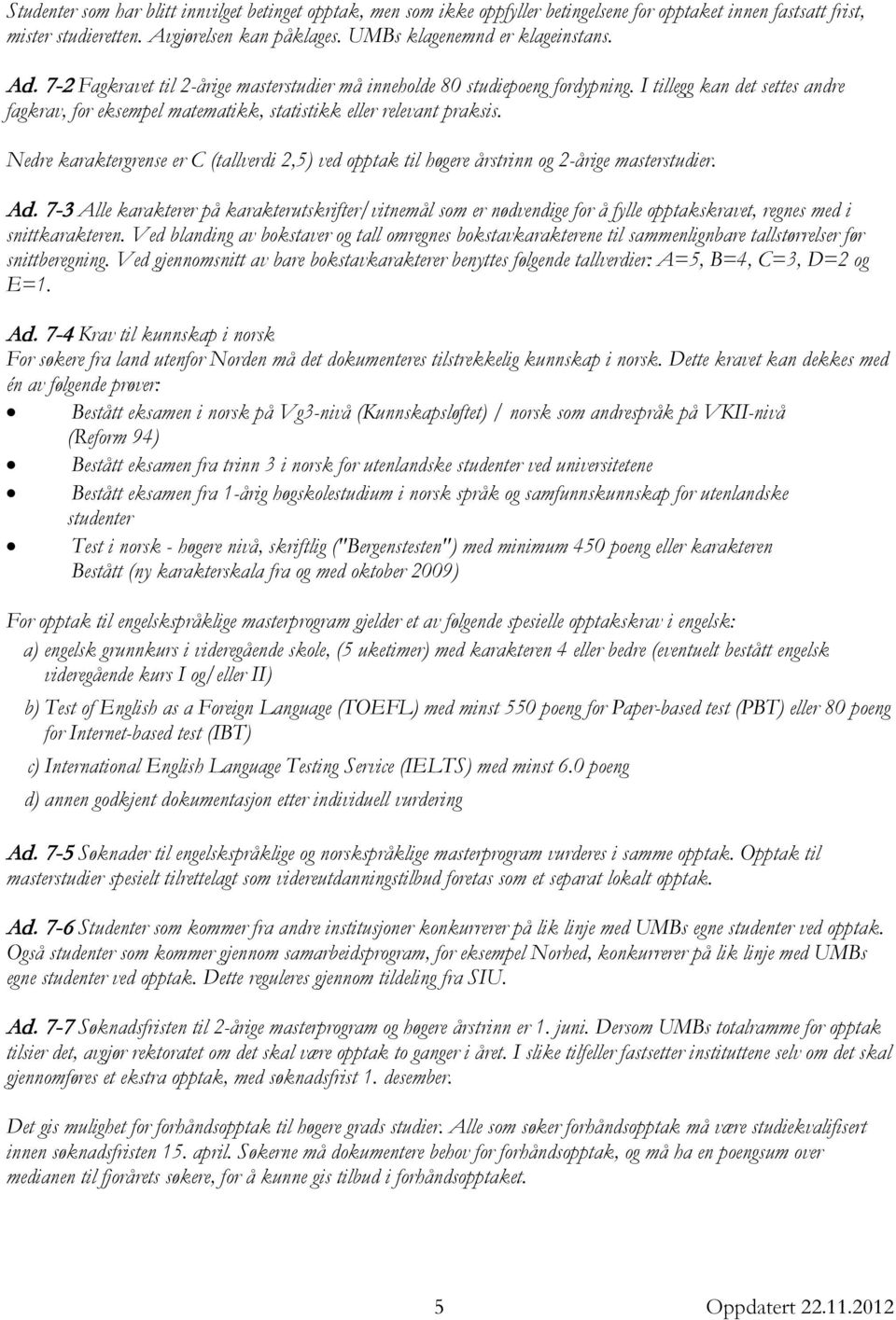 I tillegg kan det settes andre fagkrav, for eksempel matematikk, statistikk eller relevant praksis. Nedre karaktergrense er C (tallverdi 2,5) ved opptak til høgere årstrinn og 2-årige masterstudier.