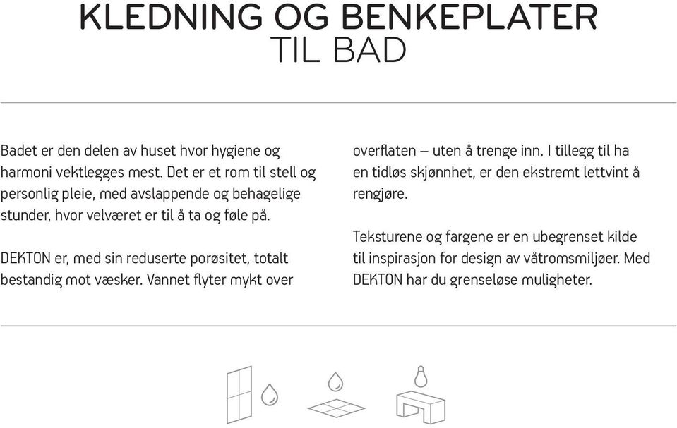 DEKTON er, med sin reduserte porøsitet, totalt bestandig mot væsker. Vannet flyter mykt over overflaten uten å trenge inn.