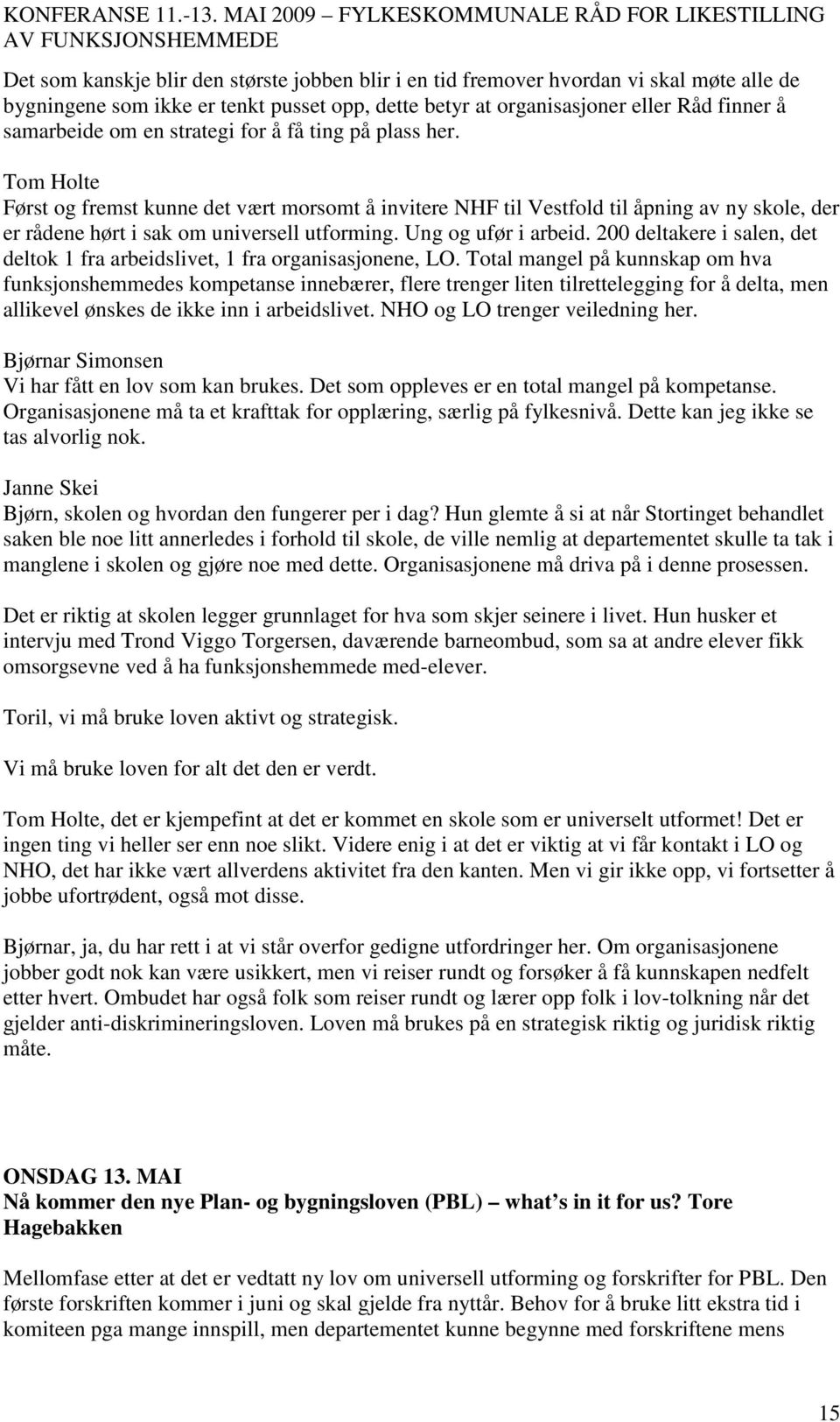 Ung og ufør i arbeid. 200 deltakere i salen, det deltok 1 fra arbeidslivet, 1 fra organisasjonene, LO.