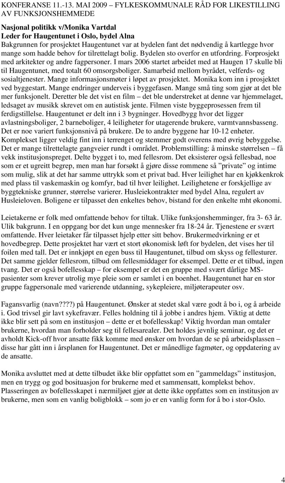 I mars 2006 startet arbeidet med at Haugen 17 skulle bli til Haugentunet, med totalt 60 omsorgsboliger. Samarbeid mellom byrådet, velferds- og sosialtjenester.