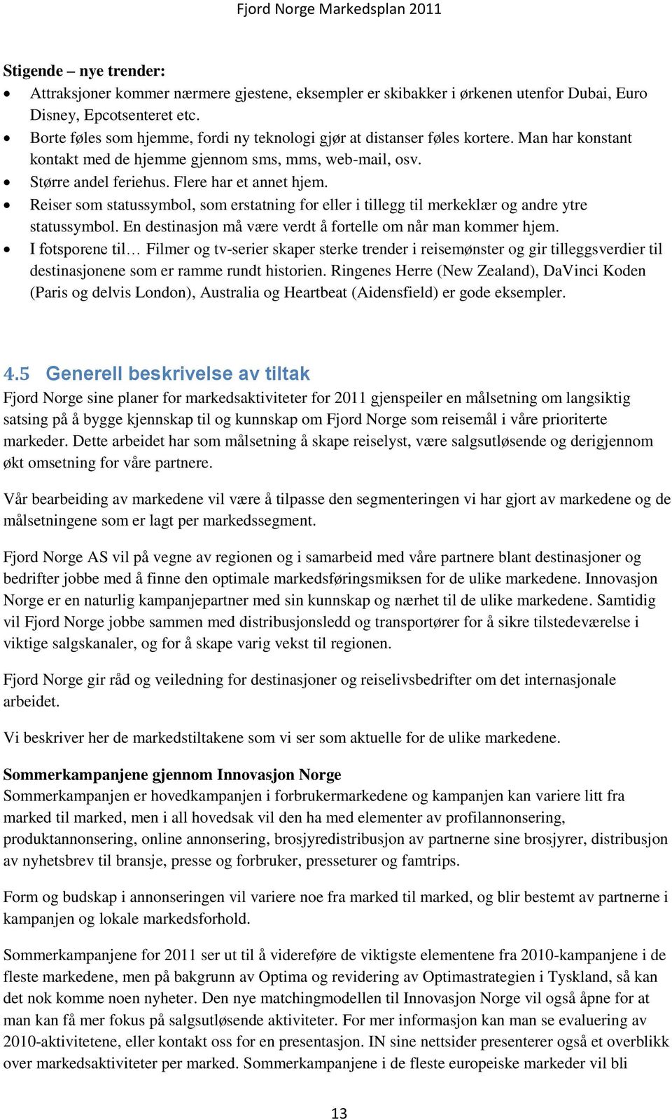 Reiser som statussymbol, som erstatning for eller i tillegg til merkeklær og andre ytre statussymbol. En destinasjon må være verdt å fortelle om når man kommer hjem.