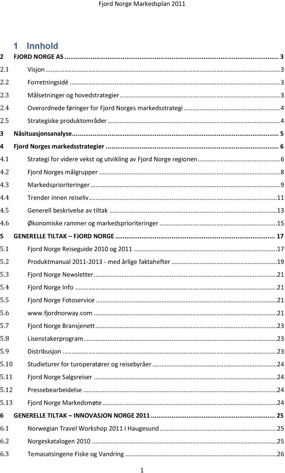 .. 8 4.3 Markedsprioriteringer... 9 4.4 Trender innen reiseliv...11 4.5 Generell beskrivelse av tiltak...13 4.6 Økonomiske rammer og markedsprioriteringer...15 5 GENERELLE TILTAK FJORD NORGE... 17 5.