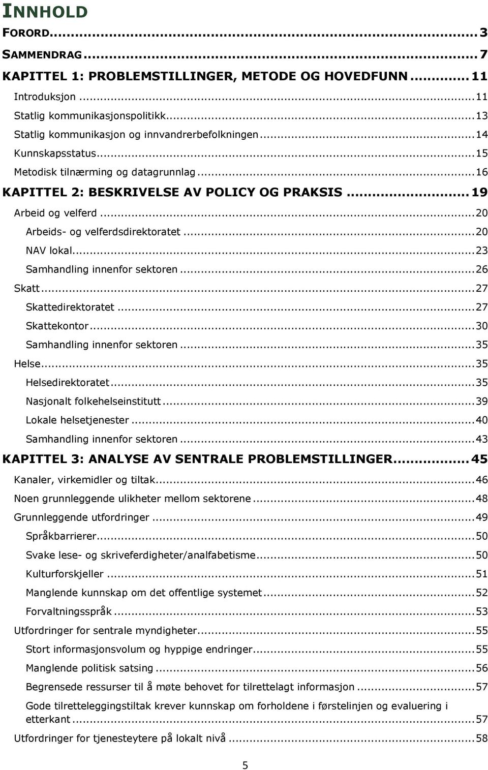 .. 23 Samhandling innenfor sektoren... 26 Skatt... 27 Skattedirektoratet... 27 Skattekontor... 30 Samhandling innenfor sektoren... 35 Helse... 35 Helsedirektoratet... 35 Nasjonalt folkehelseinstitutt.