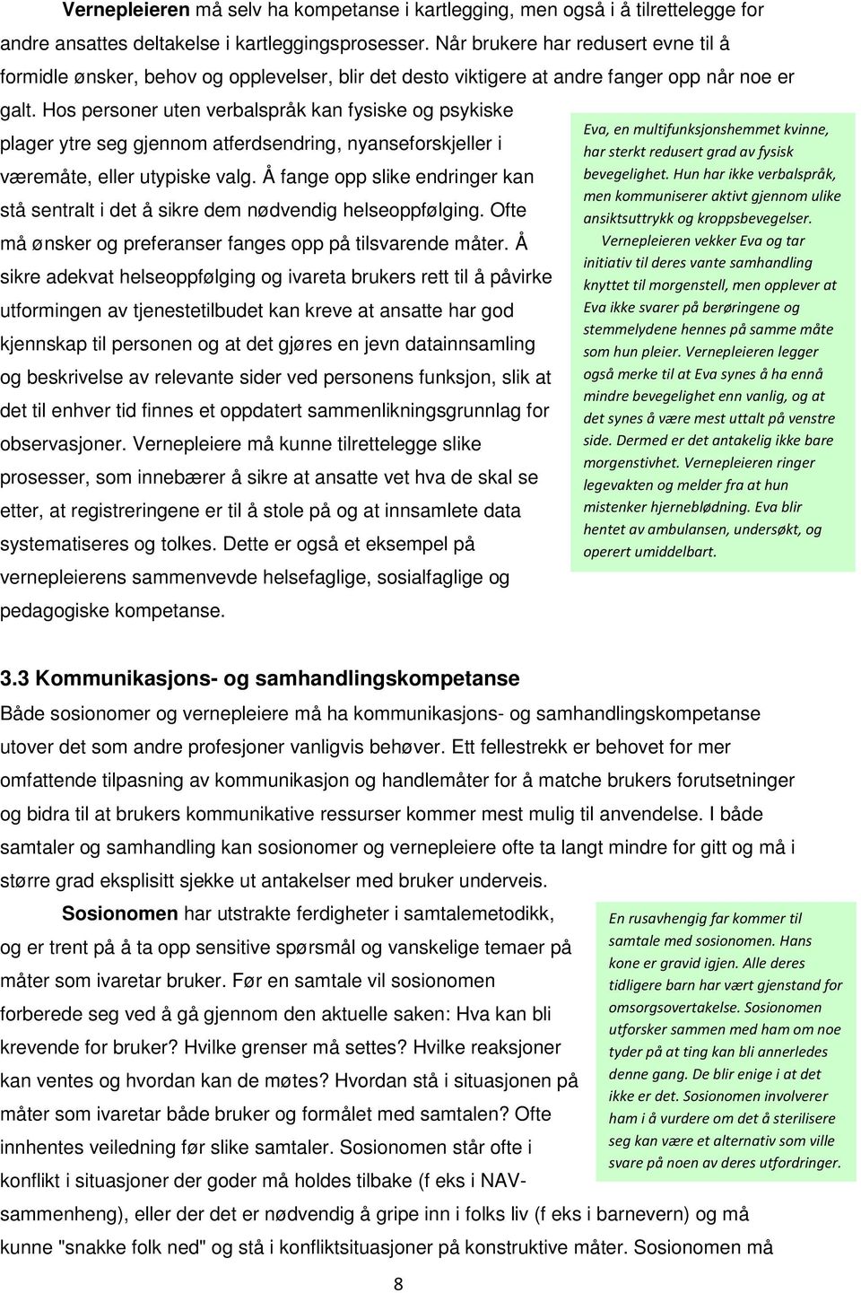 Hos personer uten verbalspråk kan fysiske og psykiske plager ytre seg gjennom atferdsendring, nyanseforskjeller i væremåte, eller utypiske valg.