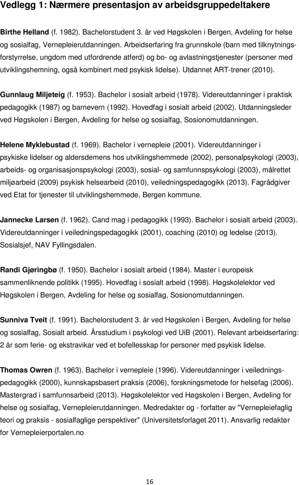 Utdannet ART-trener (2010). Gunnlaug Miljeteig (f. 1953). Bachelor i sosialt arbeid (1978). Videreutdanninger i praktisk pedagogikk (1987) og barnevern (1992). Hovedfag i sosialt arbeid (2002).