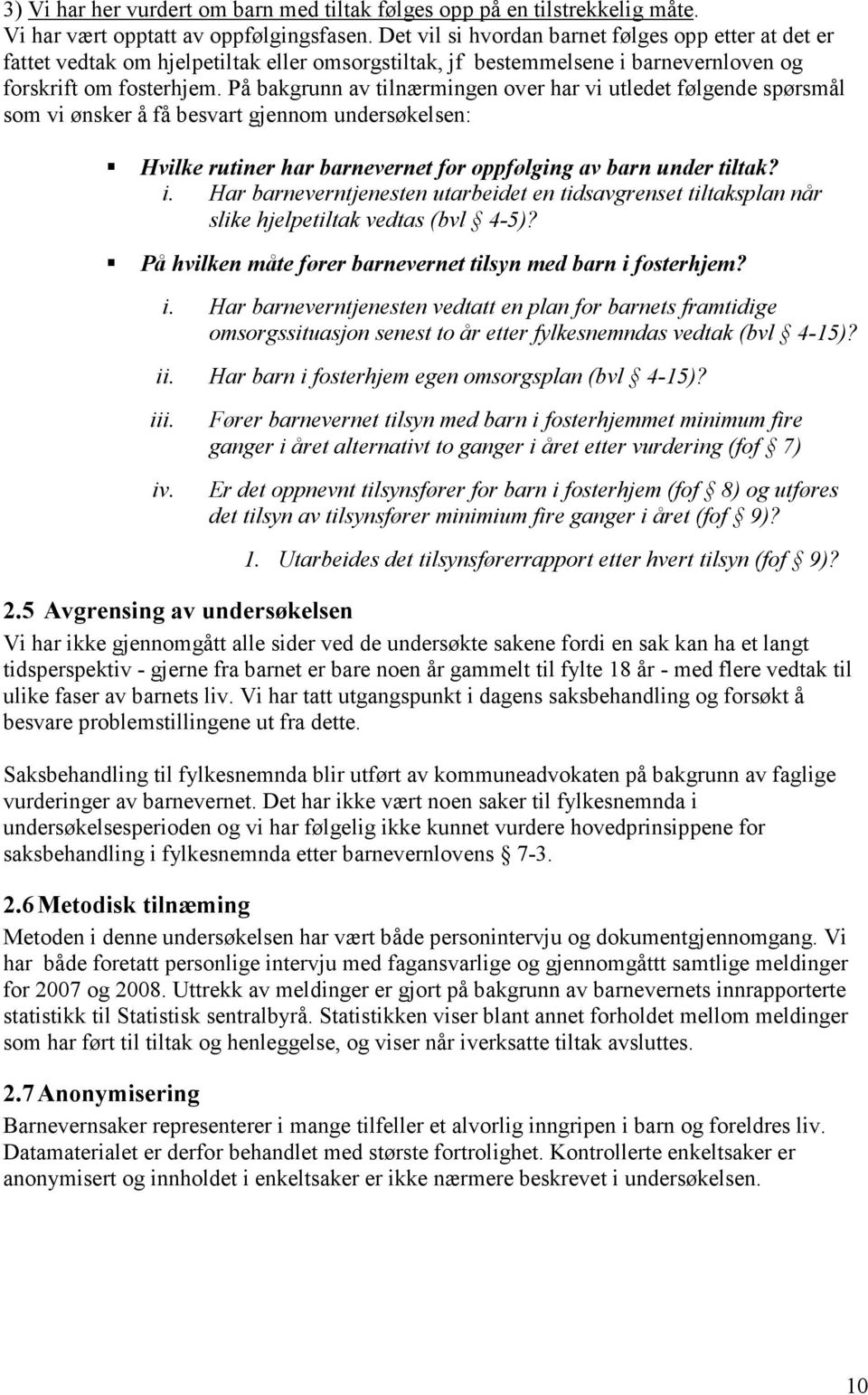 På bakgrunn av tilnærmingen over har vi utledet følgende spørsmål som vi ønsker å få besvart gjennom undersøkelsen: Hvilke rutiner har barnevernet for oppfølging av barn under tiltak? i.