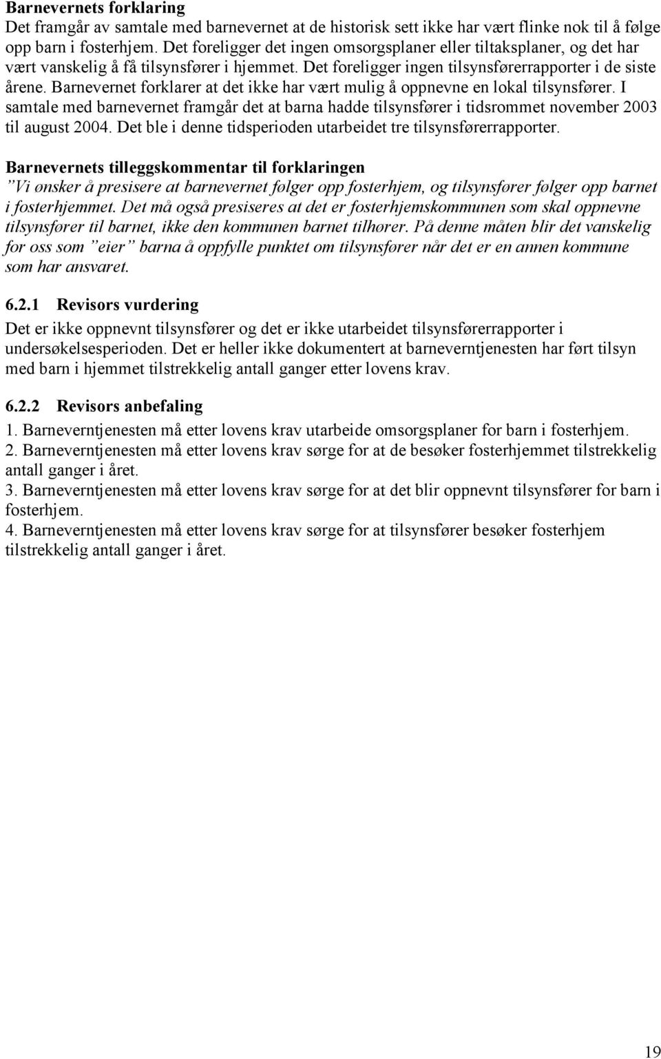 Barnevernet forklarer at det ikke har vært mulig å oppnevne en lokal tilsynsfører. I samtale med barnevernet framgår det at barna hadde tilsynsfører i tidsrommet november 2003 til august 2004.