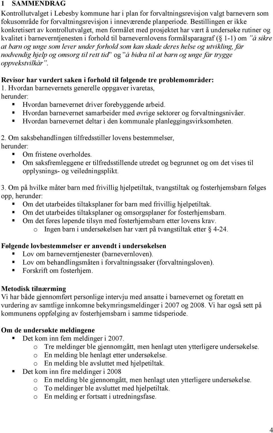 om å sikre at barn og unge som lever under forhold som kan skade deres helse og utvikling, får nødvendig hjelp og omsorg til rett tid og å bidra til at barn og unge får trygge oppvekstvilkår.