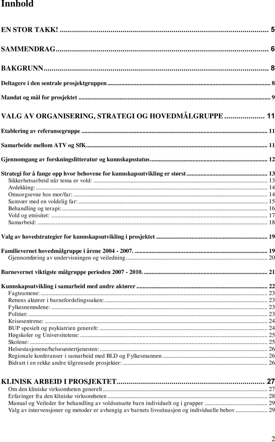 .. 12 Strategi for å fange opp hvor behovene for kunnskapsutvikling er størst... 13 Sikkerhetsarbeid når tema er vold:... 13 Avdekking:... 14 Omsorgsevne hos mor/far:... 14 Samvær med en voldelig far:.