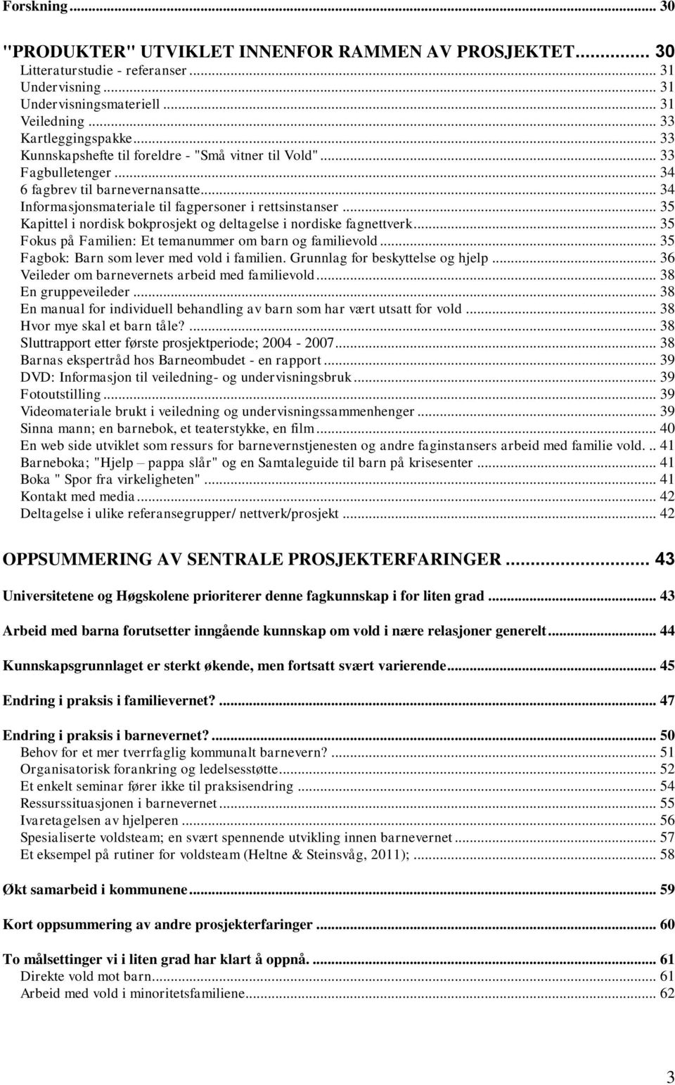 .. 35 Kapittel i nordisk bokprosjekt og deltagelse i nordiske fagnettverk... 35 Fokus på Familien: Et temanummer om barn og familievold... 35 Fagbok: Barn som lever med vold i familien.