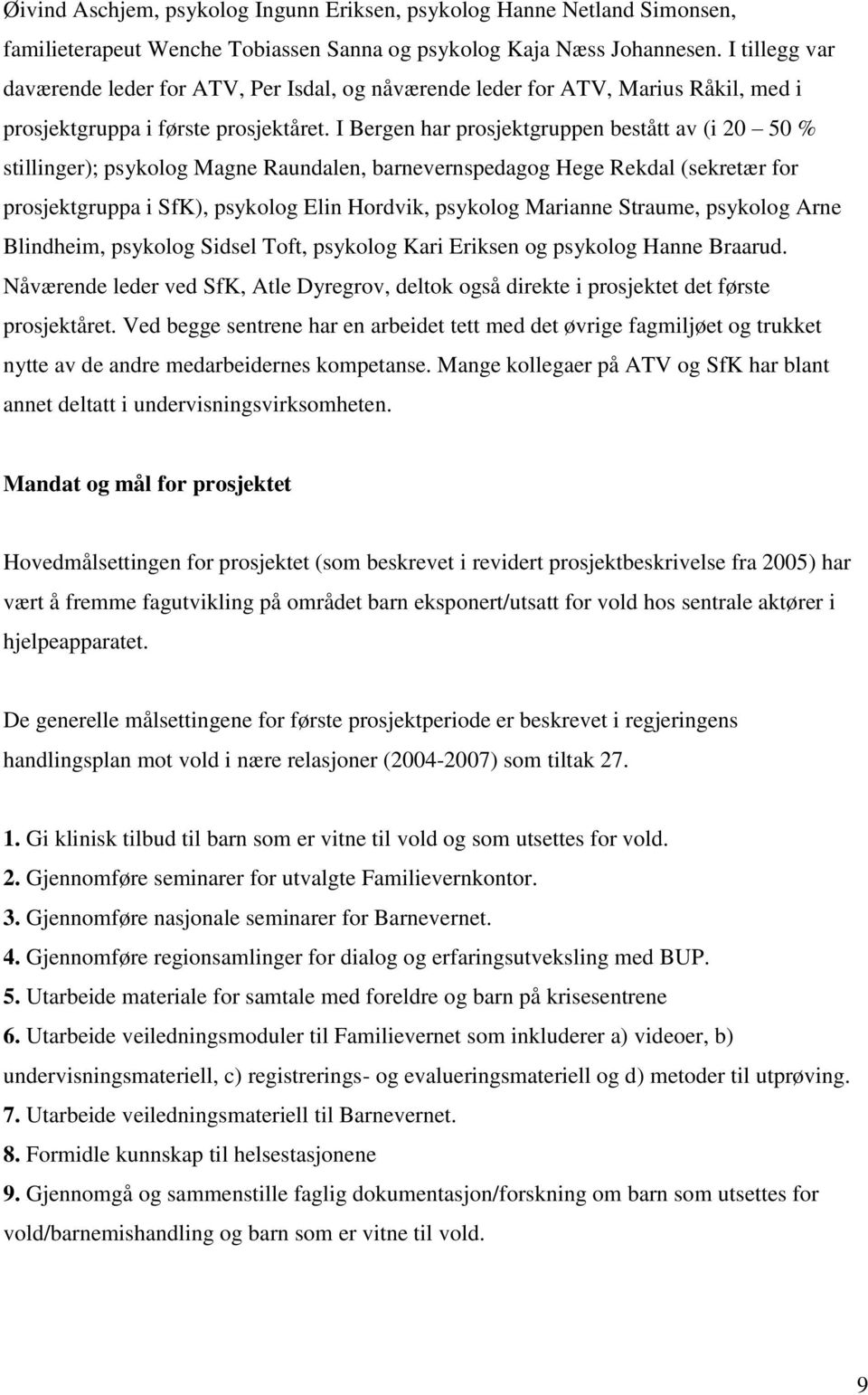 I Bergen har prosjektgruppen bestått av (i 20 50 % stillinger); psykolog Magne Raundalen, barnevernspedagog Hege Rekdal (sekretær for prosjektgruppa i SfK), psykolog Elin Hordvik, psykolog Marianne