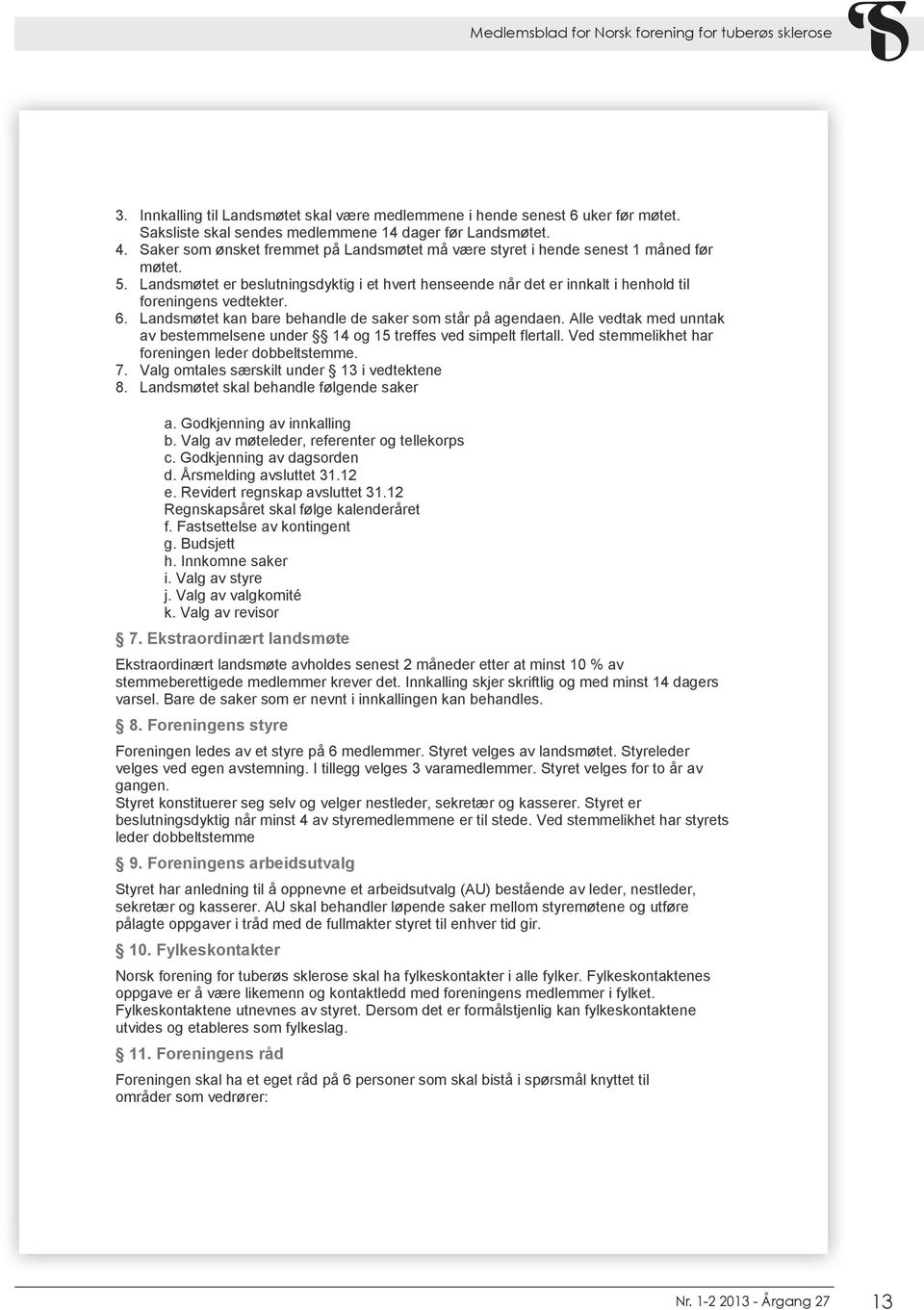 6. Landsmøtet kan bare behandle de saker som står på agendaen. Alle vedtak med unntak av bestemmelsene under 14 og 15 treffes ved simpelt flertall. Ved stemmelikhet har foreningen leder dobbeltstemme.