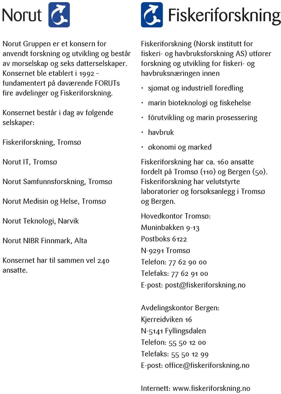 Konsernet består i dag av følgende selskaper: Fiskeriforskning, Tromsø Norut IT, Tromsø Norut Samfunnsforskning, Tromsø Norut Medisin og Helse, Tromsø Norut Teknologi, Narvik Norut NIBR Finnmark,