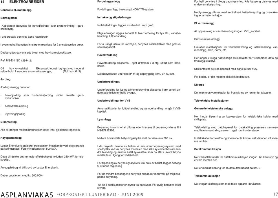 NS-EN ISO 12944-2: C4 høy korrosivitet Eksempel: Industri og kyst med moderat saltinnhold. Innendørs svømmebassenger, (Tidl. korr.kl. 3).