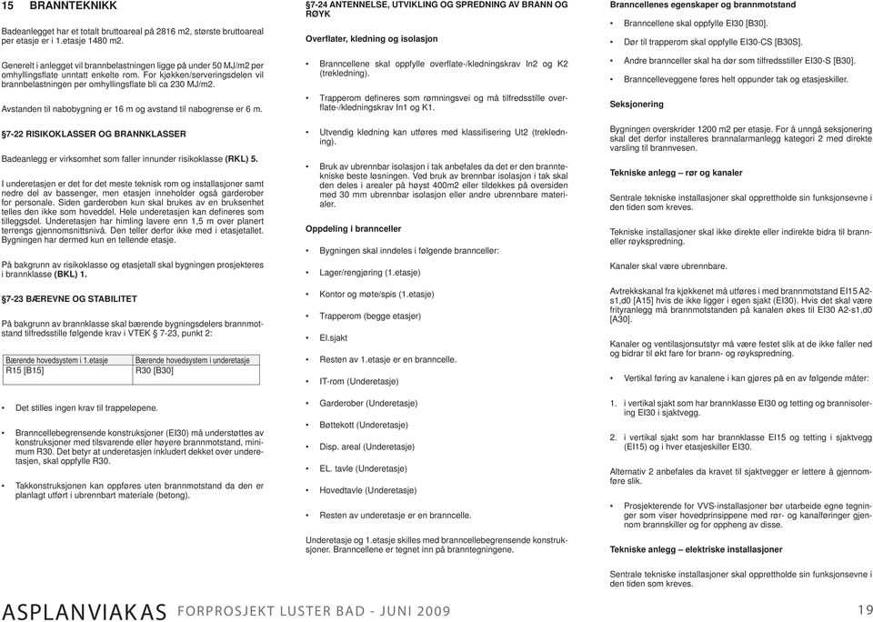 Avstanden til nabobygning er 16 m og avstand til nabogrense er 6 m. 7-22 RISIKOKLASSER OG BRANNKLASSER Badeanlegg er virksomhet som faller innunder risikoklasse (RKL) 5.