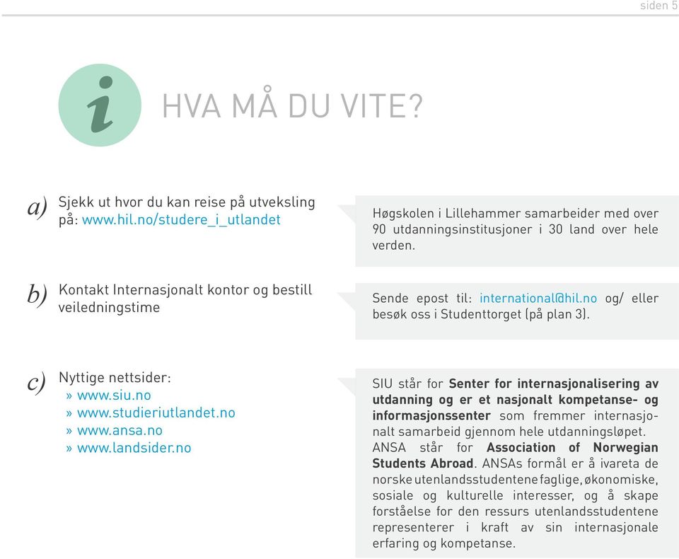 Sende epost til: international@hil.no og/ eller besøk oss i Studenttorget (på plan 3). c) Nyttige nettsider: www.siu.no www.studieriutlandet.no www.ansa.no www.landsider.