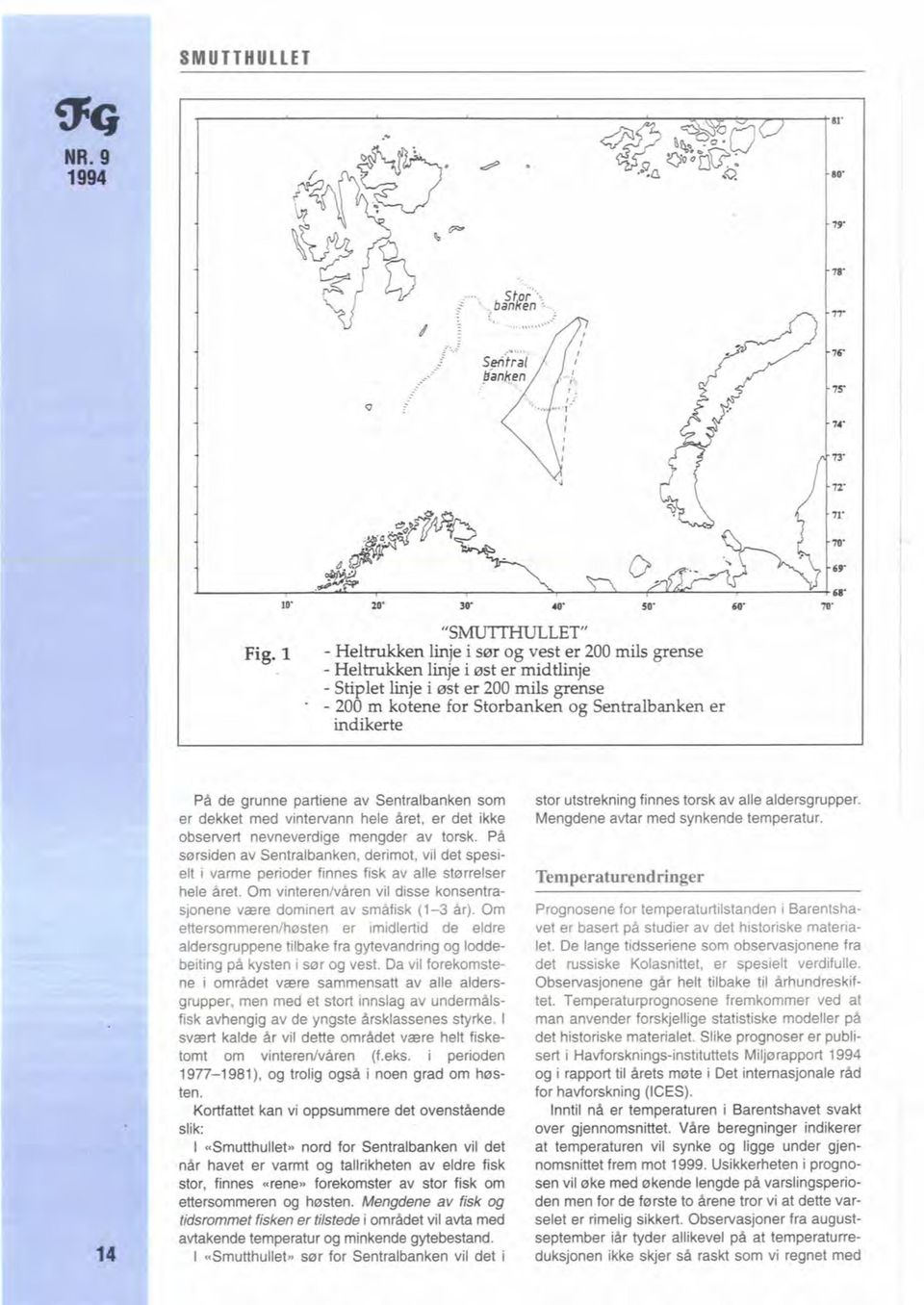 vintervann hele Aret, er det ikke observert nevneverdige mengder av torsk. PA starsiden av Sentralbanken, derimot, vil det spesielt i varme perioder finnes fisk av alle stamelser hele aret.