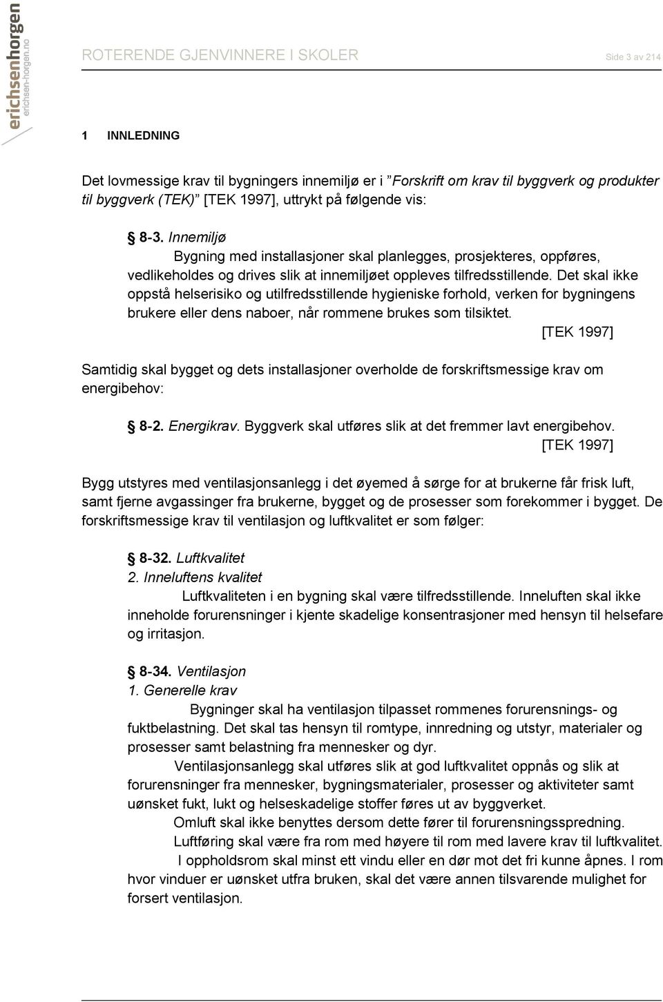 Det skal ikke oppstå helserisiko og utilfredsstillende hygieniske forhold, verken for bygningens brukere eller dens naboer, når rommene brukes som tilsiktet.