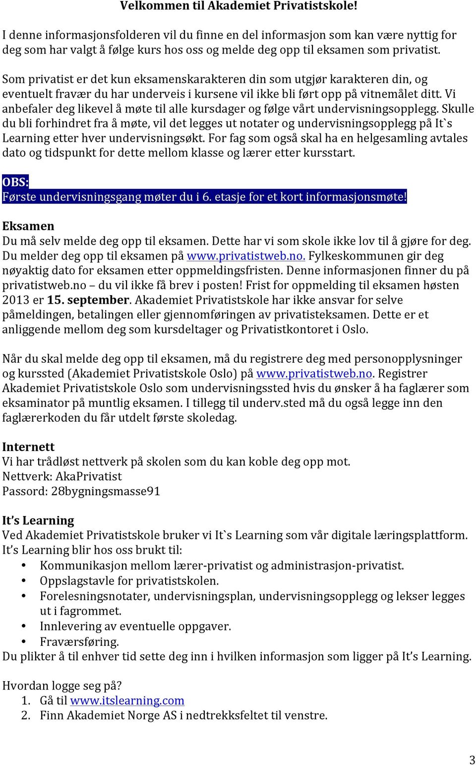 Som privatist er det kun eksamenskarakteren din som utgjør karakteren din, og eventuelt fravær du har underveis i kursene vil ikke bli ført opp på vitnemålet ditt.