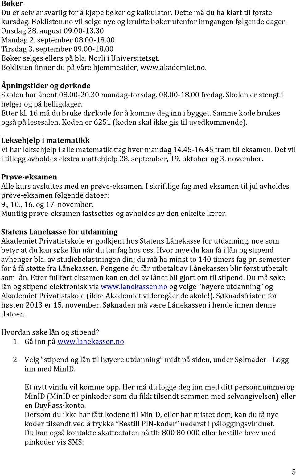 Åpningstider og dørkode Skolen har åpent 08.00-20.30 mandag- torsdag. 08.00-18.00 fredag. Skolen er stengt i helger og på helligdager. Etter kl. 16 må du bruke dørkode for å komme deg inn i bygget.