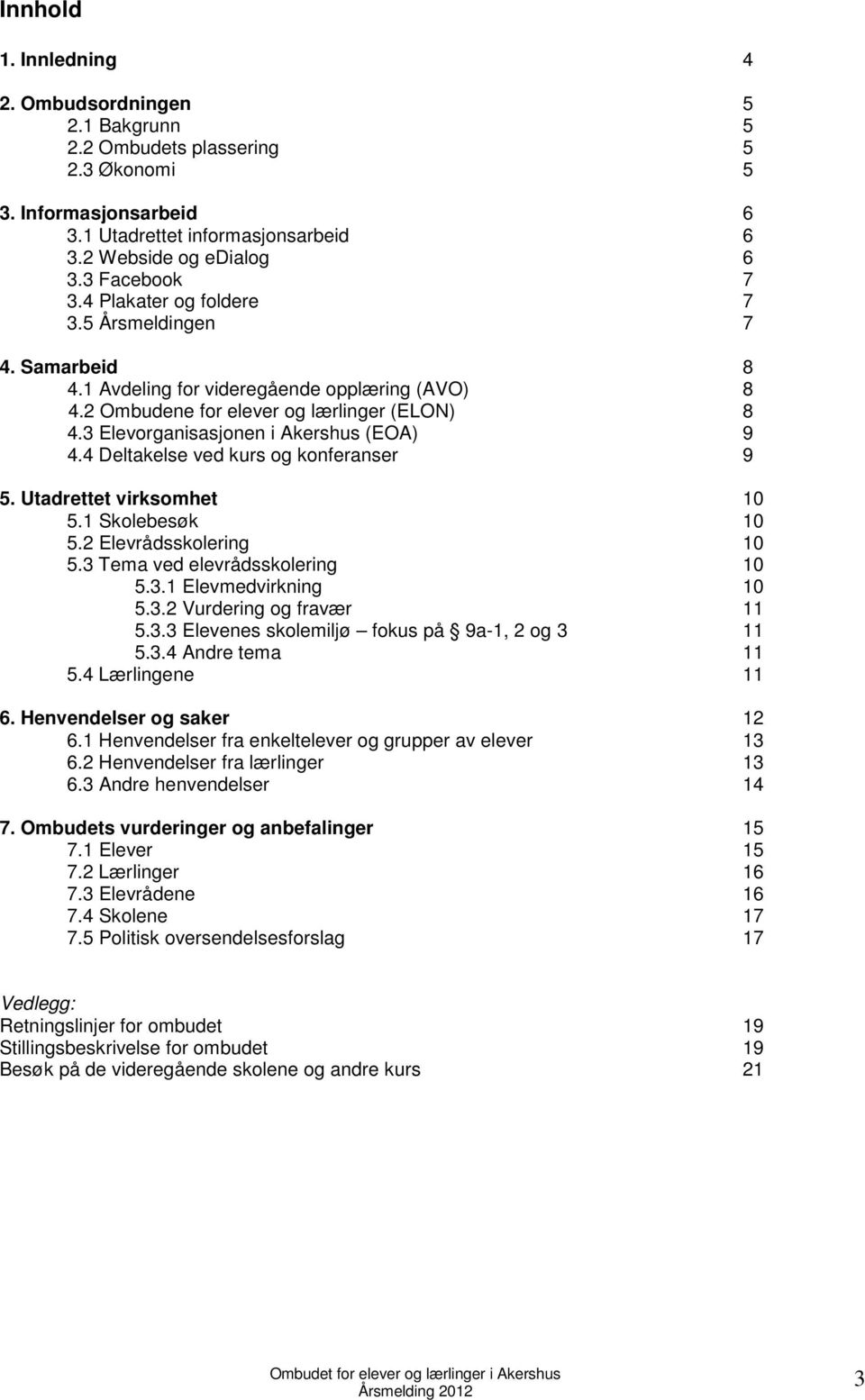 3 Elevorganisasjonen i Akershus (EOA) 9 4.4 Deltakelse ved kurs og konferanser 9 5. Utadrettet virksomhet 10 5.1 Skolebesøk 10 5.2 Elevrådsskolering 10 5.3 Tema ved elevrådsskolering 10 5.3.1 Elevmedvirkning 10 5.