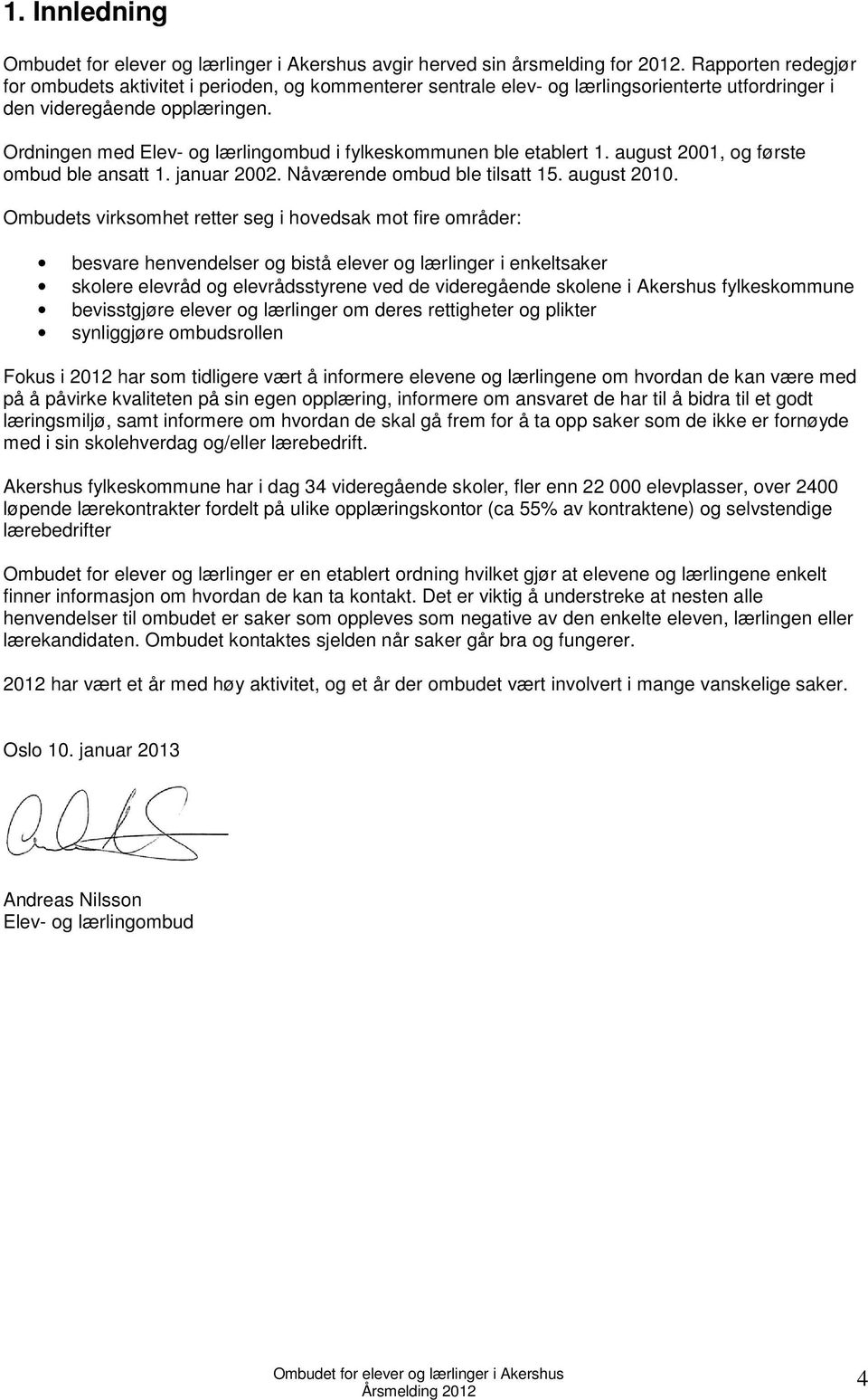 Ordningen med Elev- og lærlingombud i fylkeskommunen ble etablert 1. august 2001, og første ombud ble ansatt 1. januar 2002. Nåværende ombud ble tilsatt 15. august 2010.